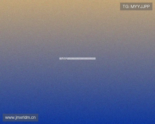 最新NBA精彩赛事在线直播入口全场比分实时更新观看指南